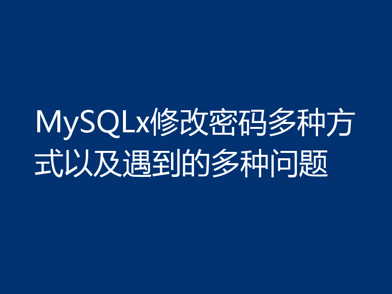 MySQLx修改密码多种方式以及遇到的多种问题