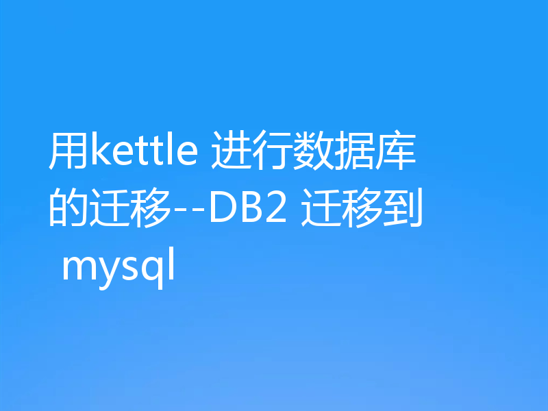 用kettle 进行数据库的迁移--DB2 迁移到 mysql