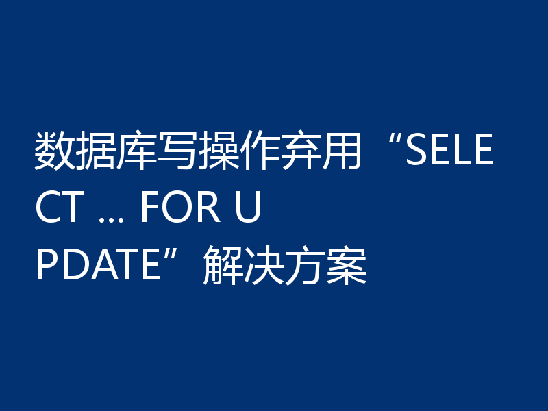 数据库写操作弃用“SELECT ... FOR UPDATE”解决方案