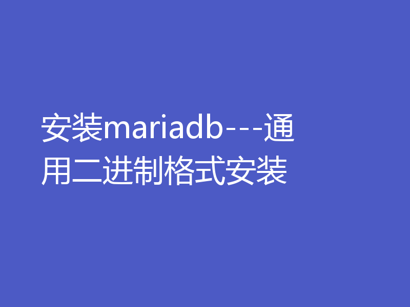 安装mariadb---通用二进制格式安装