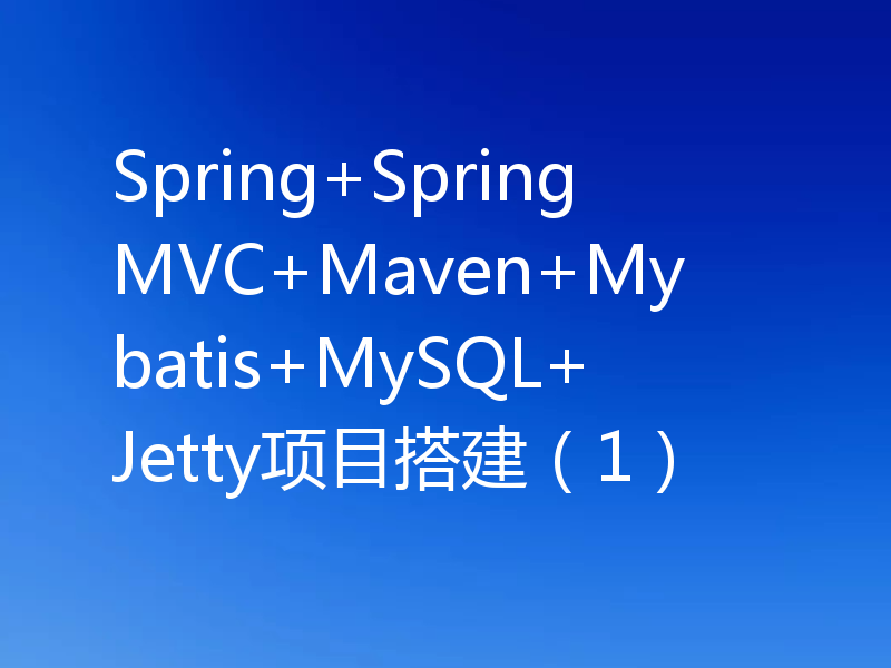 Spring+SpringMVC+Maven+Mybatis+MySQL+Jetty项目搭建（1）