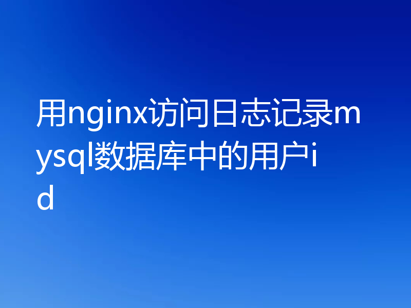 用nginx访问日志记录mysql数据库中的用户id