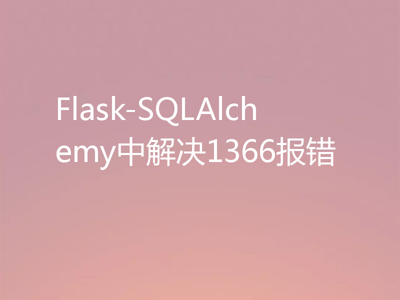 Flask-SQLAlchemy中解决1366报错