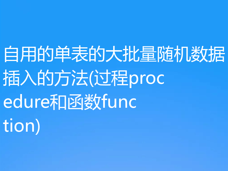 自用的单表的大批量随机数据插入的方法(过程procedure和函数function)
