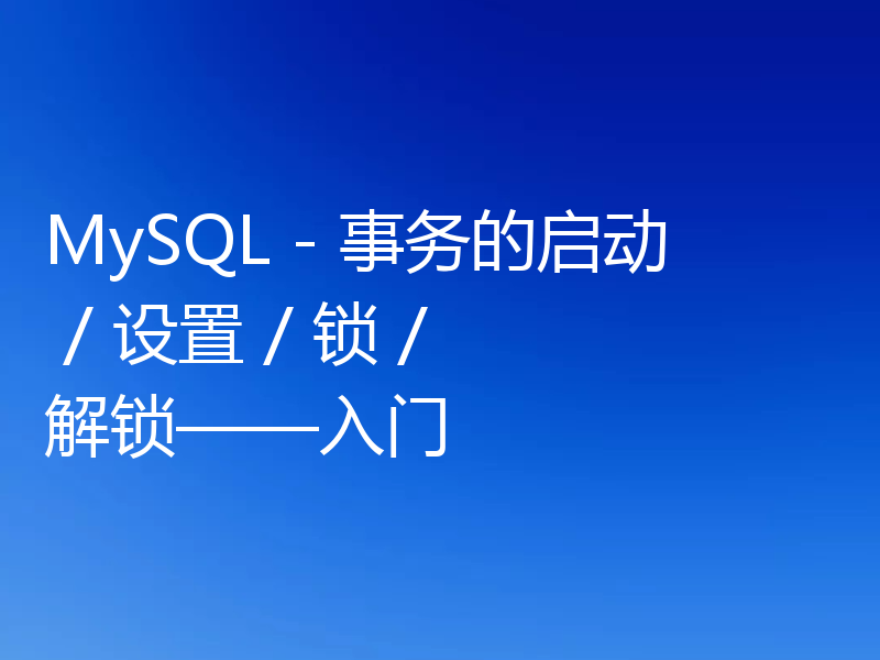 MySQL - 事务的启动 / 设置 / 锁 / 解锁——入门