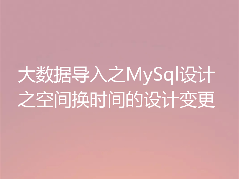 大数据导入之MySql设计之空间换时间的设计变更