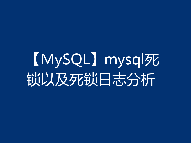 【MySQL】mysql死锁以及死锁日志分析