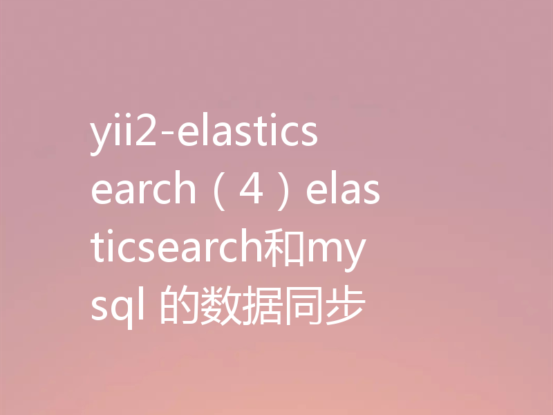 yii2-elasticsearch（4）elasticsearch和mysql 的数据同步