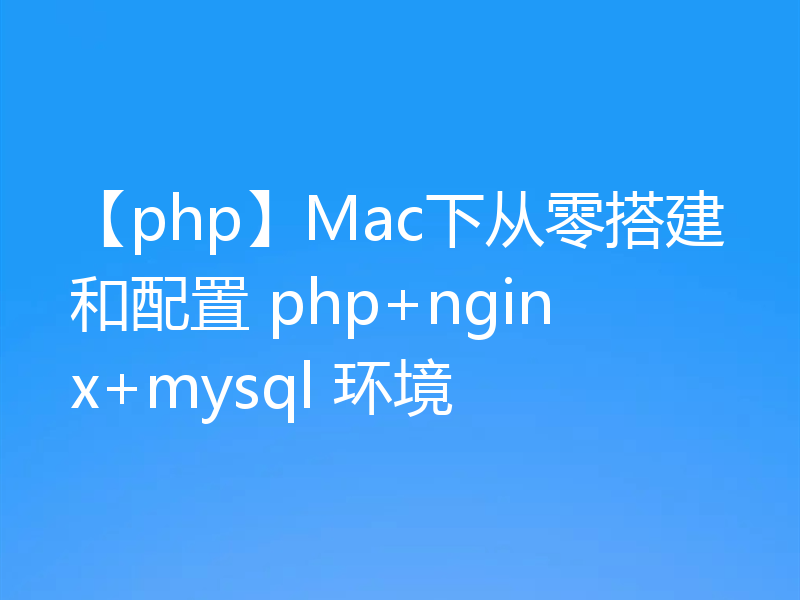 【php】Mac下从零搭建和配置 php+nginx+mysql 环境