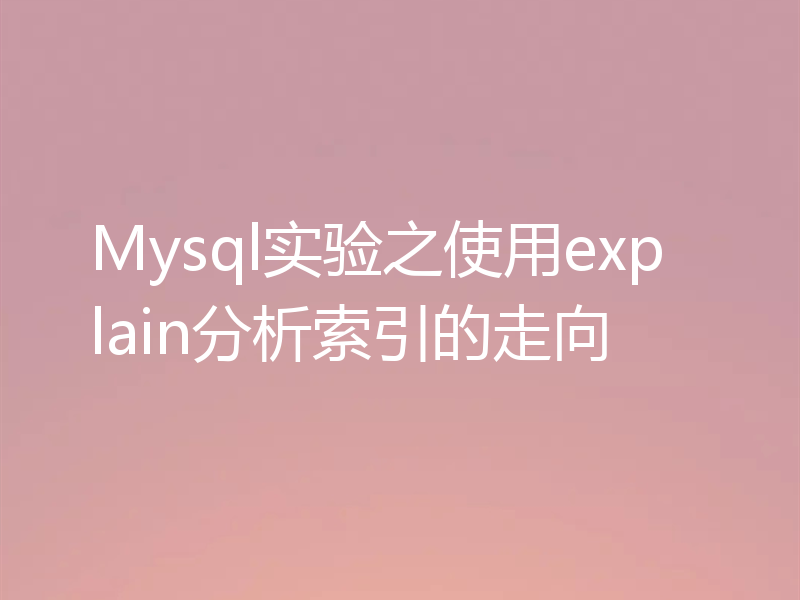 Mysql实验之使用explain分析索引的走向