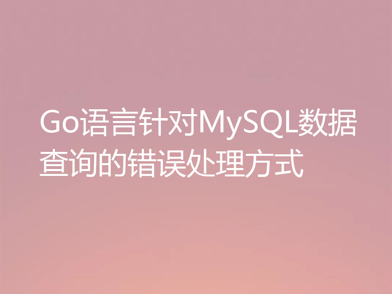 Go语言针对MySQL数据查询的错误处理方式
