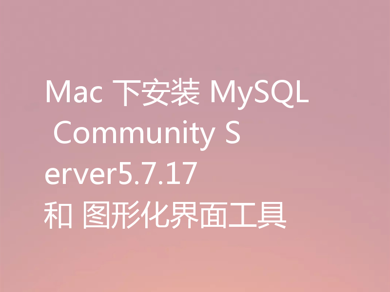 Mac 下安装 MySQL Community Server5.7.17 和 图形化界面工具
