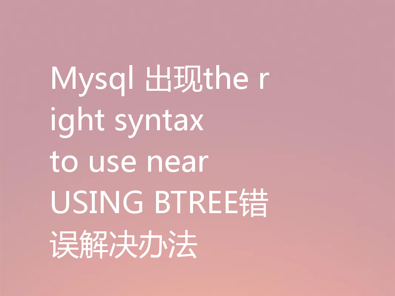 Mysql 出现the right syntax to use near USING BTREE错误解决办法