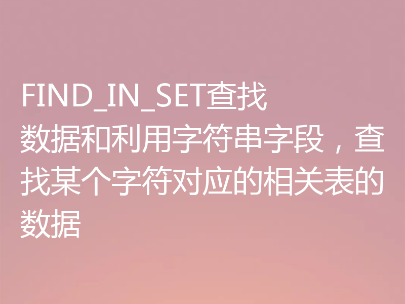 FIND_IN_SET查找数据和利用字符串字段，查找某个字符对应的相关表的数据