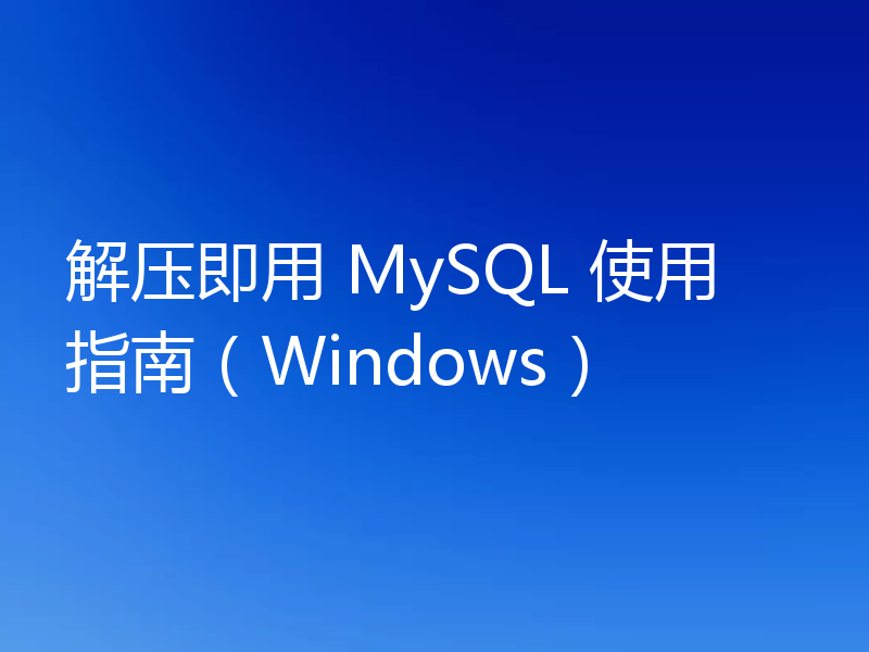 解压即用 MySQL 使用指南（Windows）