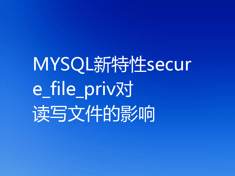 MYSQL新特性secure_file_priv对读写文件的影响