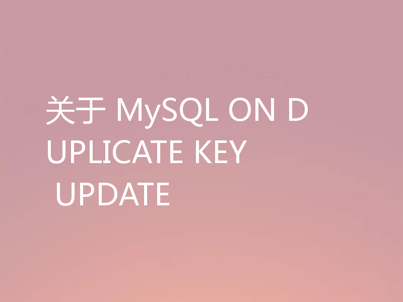 关于 MySQL ON DUPLICATE KEY UPDATE