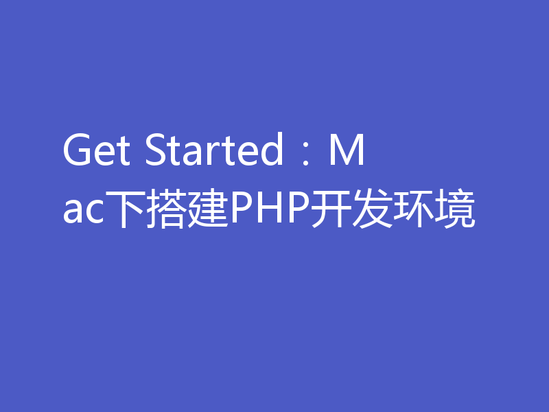 Get Started：Mac下搭建PHP开发环境