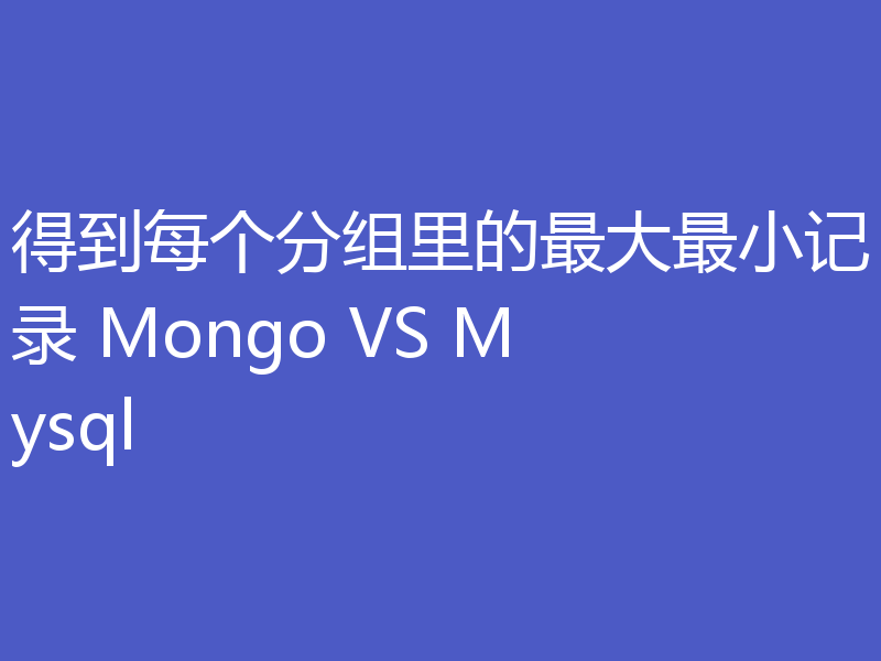 得到每个分组里的最大最小记录 Mongo VS Mysql