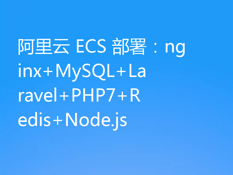 阿里云 ECS 部署：nginx+MySQL+Laravel+PHP7+Redis+Node.js