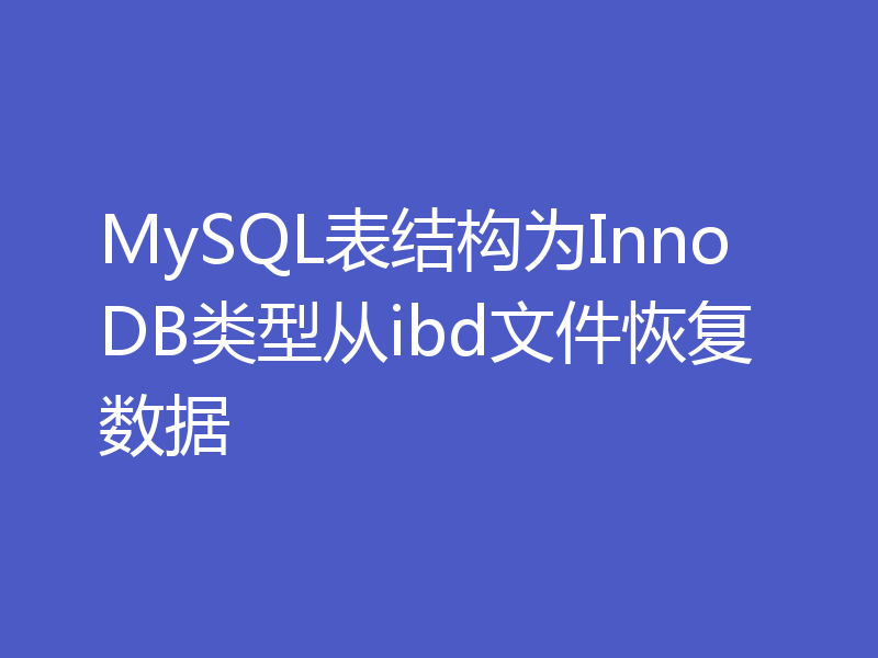 MySQL表结构为InnoDB类型从ibd文件恢复数据