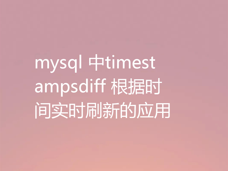 mysql 中timestampsdiff 根据时间实时刷新的应用