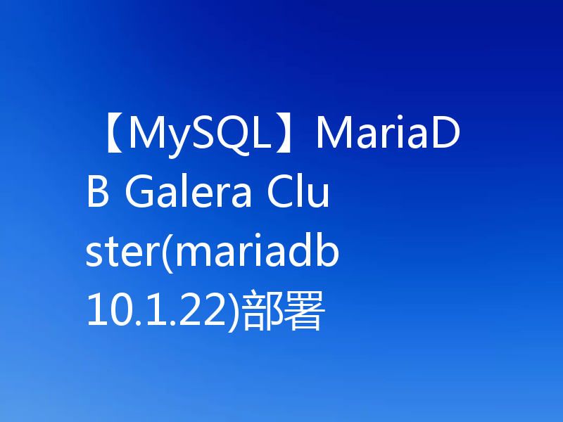 【MySQL】MariaDB Galera Cluster(mariadb10.1.22)部署