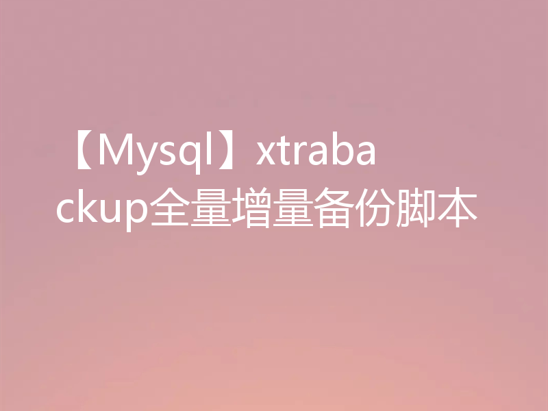 【Mysql】xtrabackup全量增量备份脚本