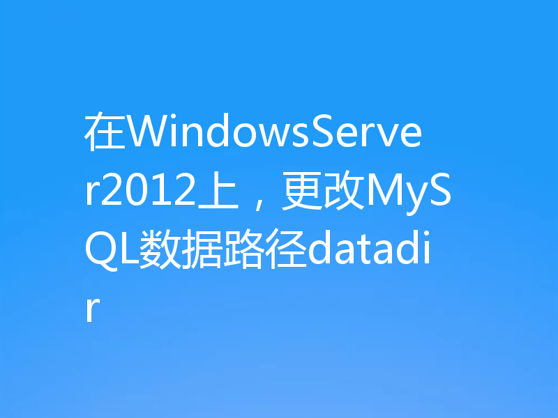 在WindowsServer2012上，更改MySQL数据路径datadir