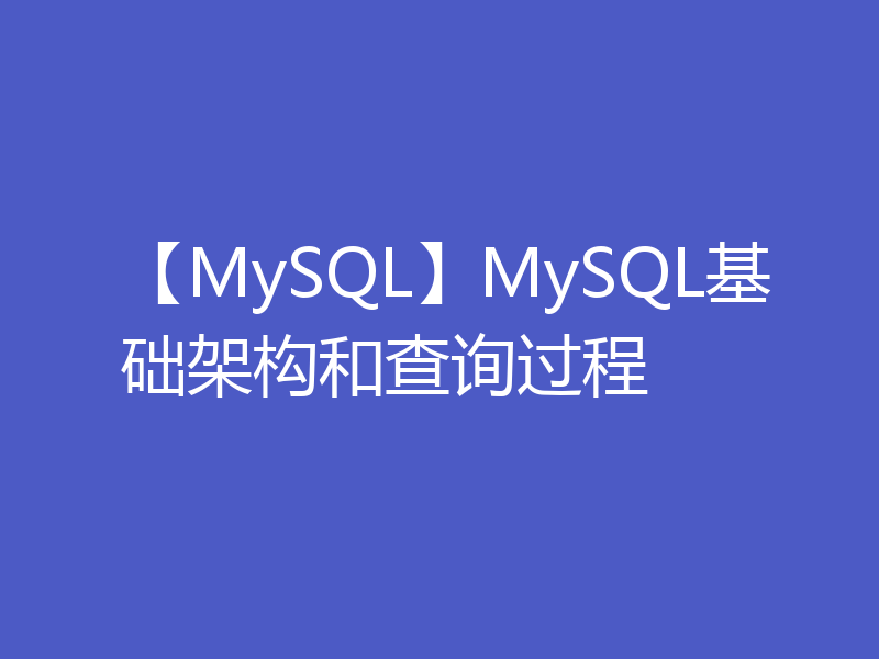 【MySQL】MySQL基础架构和查询过程
