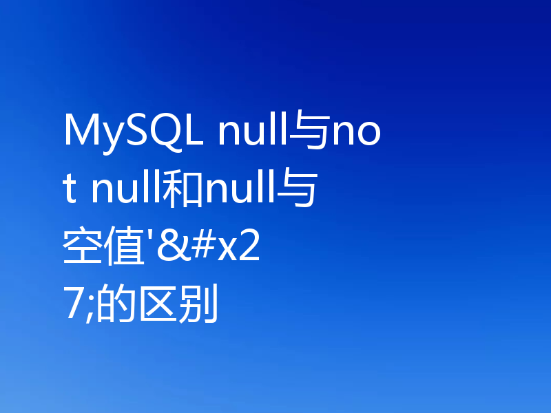 MySQL null与not null和null与空值''的区别