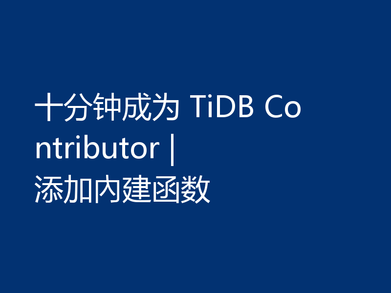 十分钟成为 TiDB Contributor | 添加內建函数