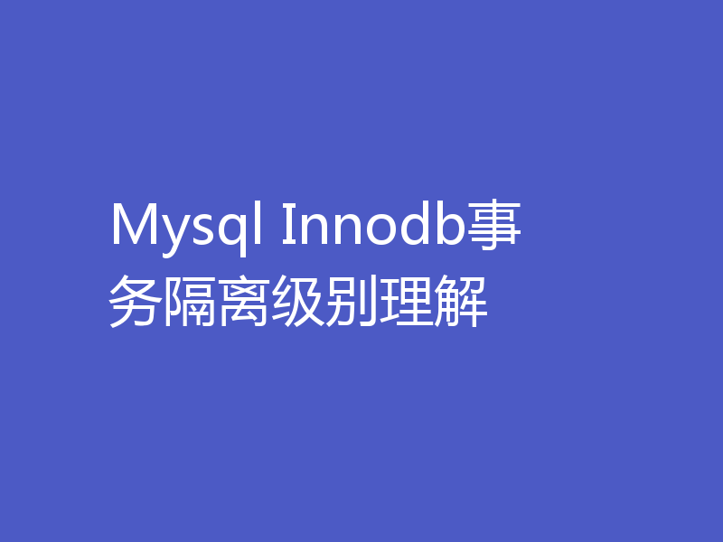 Mysql Innodb事务隔离级别理解