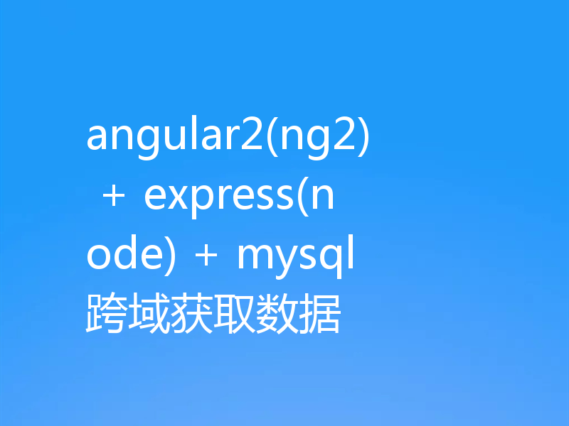 angular2(ng2) + express(node) + mysql跨域获取数据
