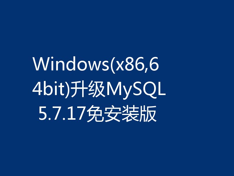 Windows(x86,64bit)升级MySQL 5.7.17免安装版