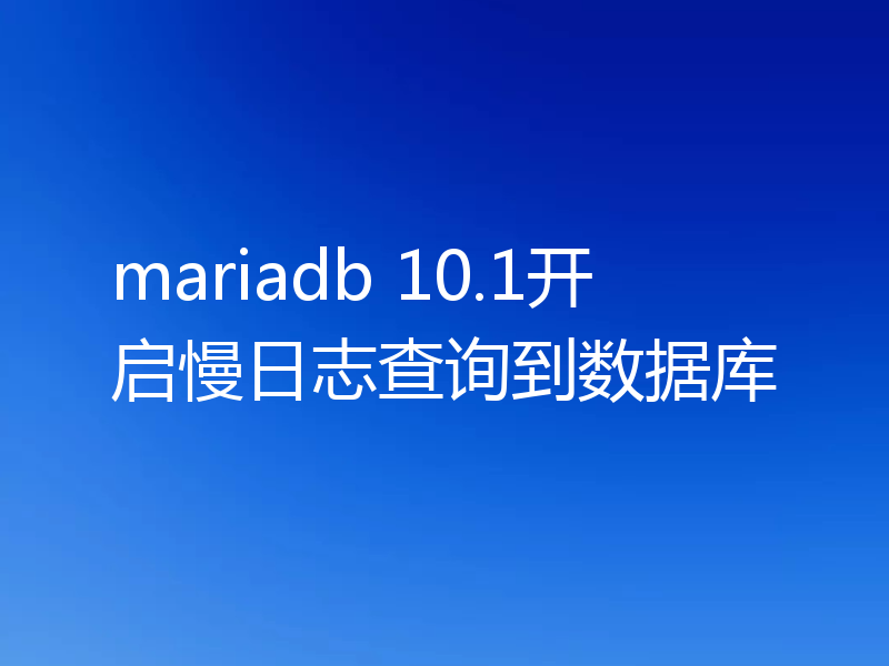 mariadb 10.1开启慢日志查询到数据库