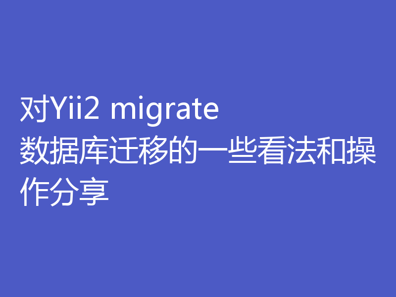 对Yii2 migrate数据库迁移的一些看法和操作分享