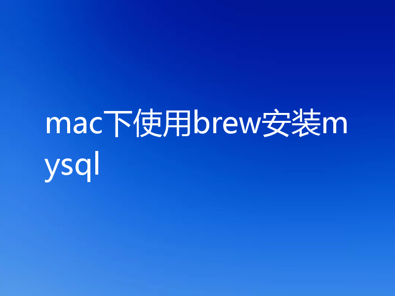 mac下使用brew安装mysql