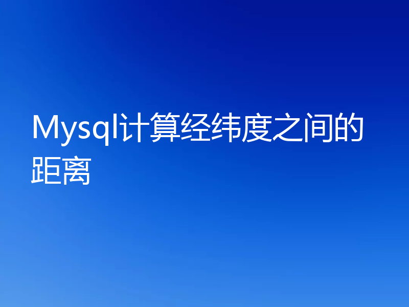 Mysql计算经纬度之间的距离