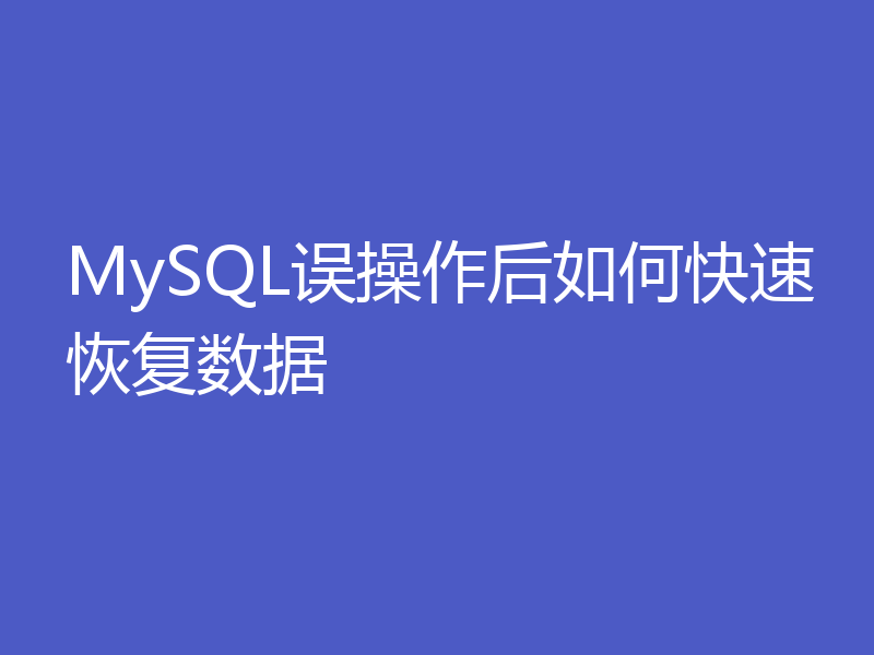 MySQL误操作后如何快速恢复数据