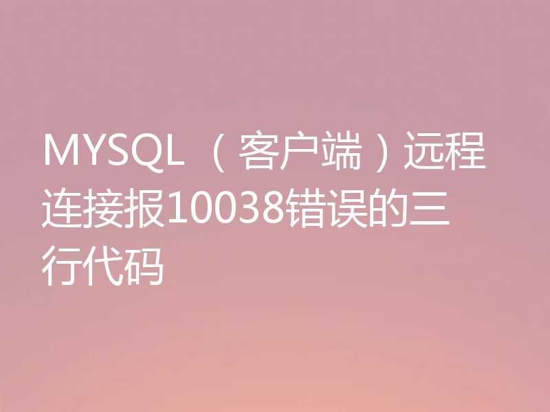 MYSQL （客户端）远程连接报10038错误的三行代码