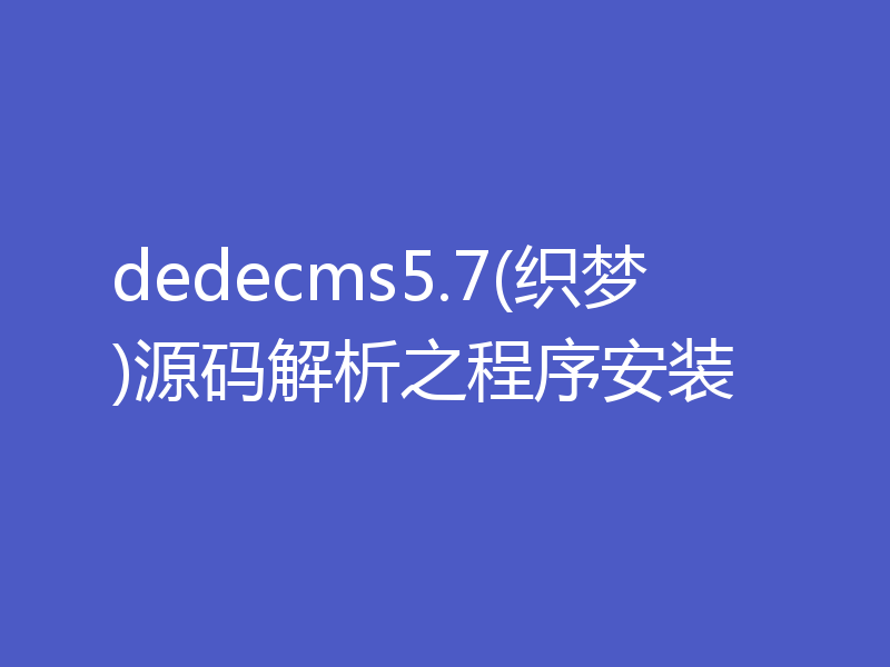 dedecms5.7(织梦)源码解析之程序安装