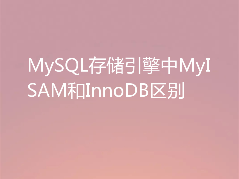 MySQL存储引擎中MyISAM和InnoDB区别