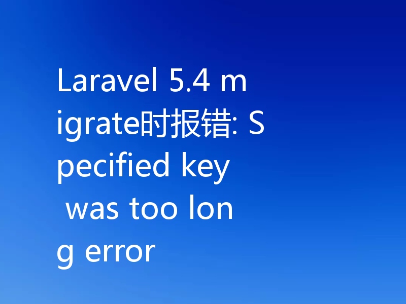 Laravel 5.4 migrate时报错: Specified key was too long error