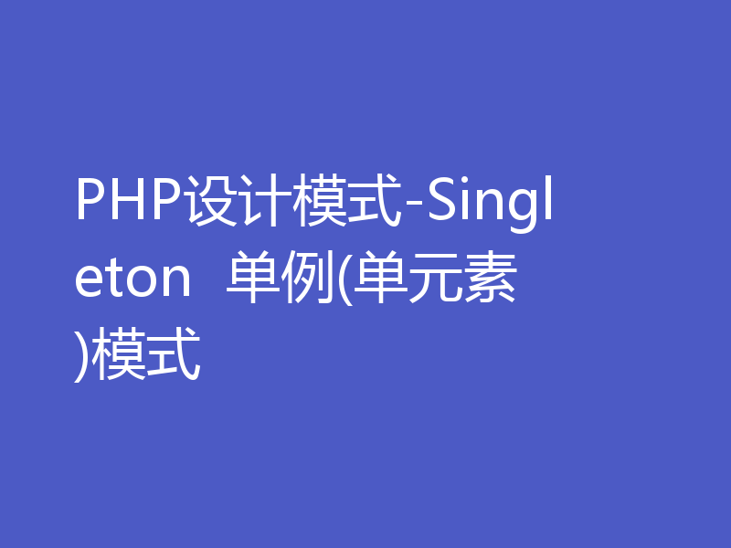 PHP设计模式-Singleton  单例(单元素)模式