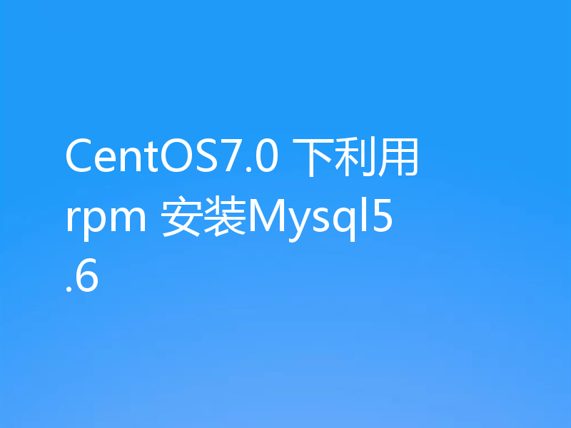 CentOS7.0 下利用rpm 安装Mysql5.6