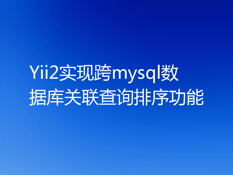 Yii2实现跨mysql数据库关联查询排序功能