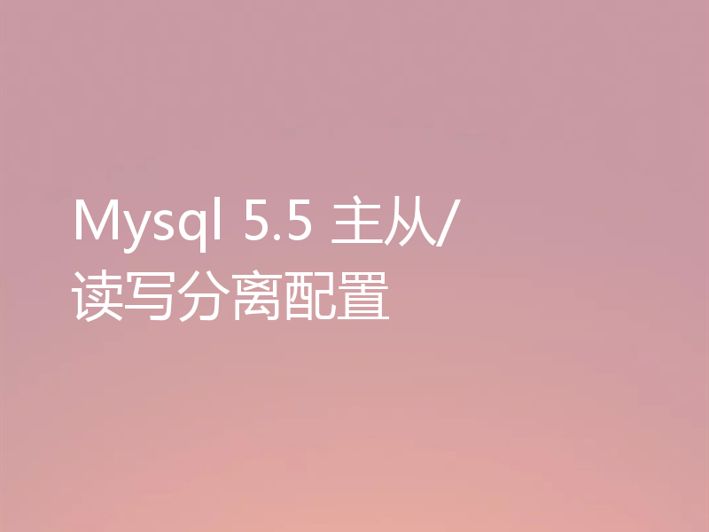 Mysql 5.5 主从/读写分离配置