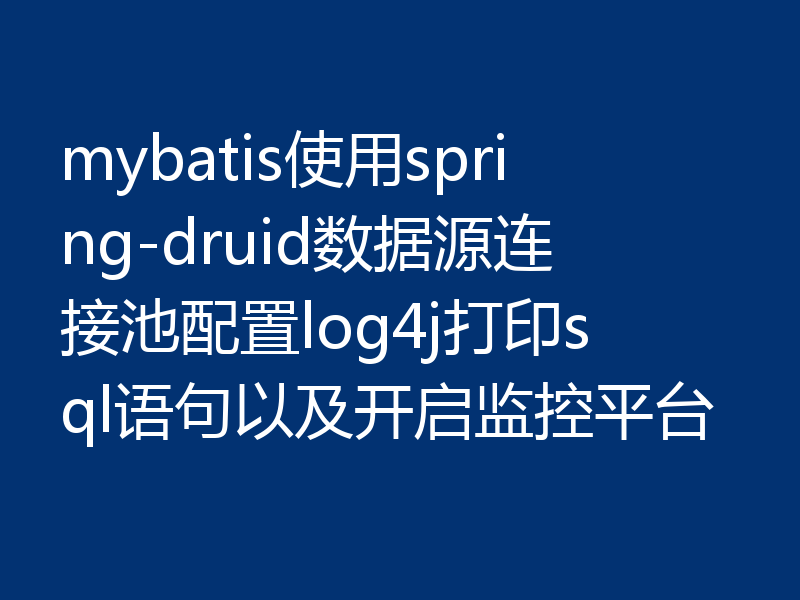 mybatis使用spring-druid数据源连接池配置log4j打印sql语句以及开启监控平台