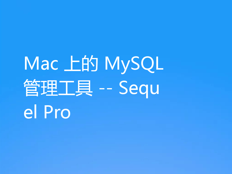 Mac 上的 MySQL 管理工具 -- Sequel Pro